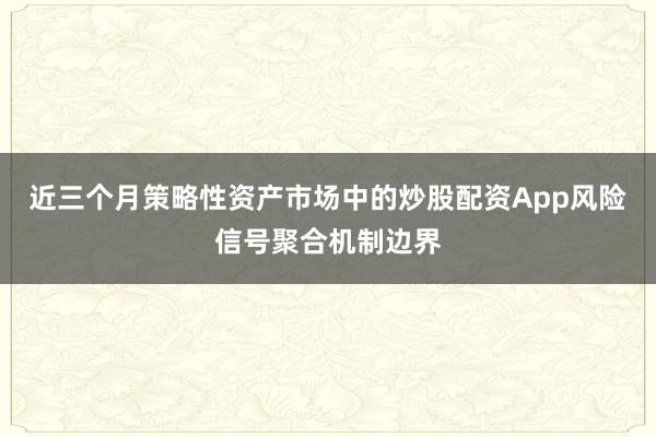 近三个月策略性资产市场中的炒股配资App风险信号聚合机制边界
